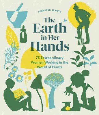 Women in the plant world: ‘the earth in her hands,’ with jennifer jewell - awaytogarden.com - state California